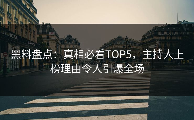 黑料盘点：真相必看TOP5，主持人上榜理由令人引爆全场