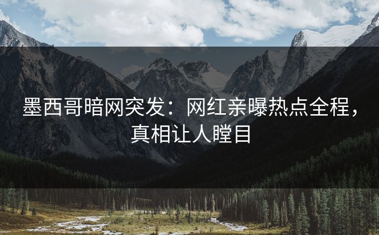 墨西哥暗网突发：网红亲曝热点全程，真相让人瞠目