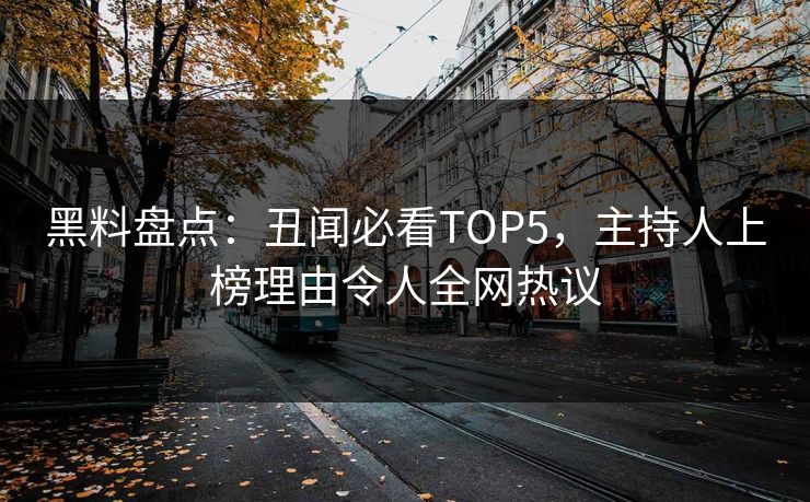 黑料盘点：丑闻必看TOP5，主持人上榜理由令人全网热议