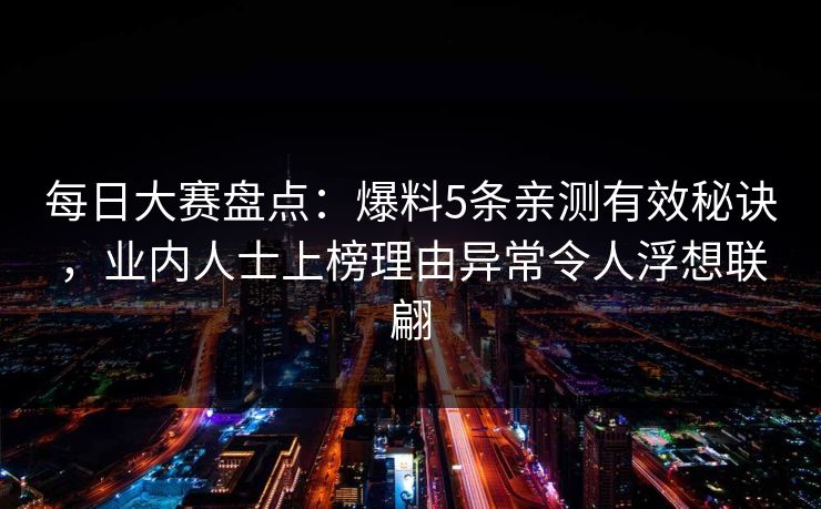 每日大赛盘点：爆料5条亲测有效秘诀，业内人士上榜理由异常令人浮想联翩