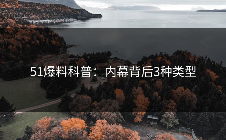 51爆料科普：内幕背后3种类型