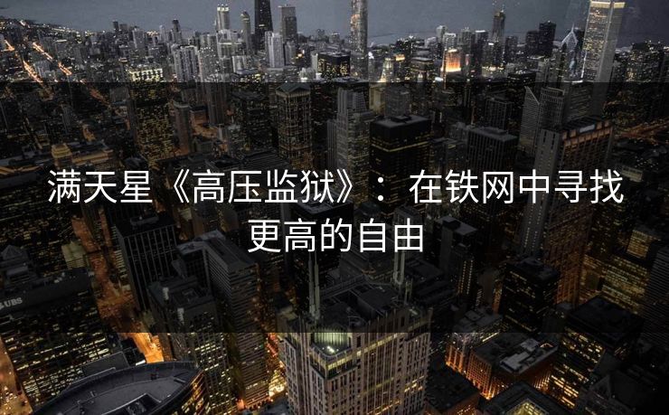 满天星《高压监狱》：在铁网中寻找更高的自由